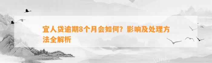 宜人贷逾期8个月会如何？影响及处理方法全解析