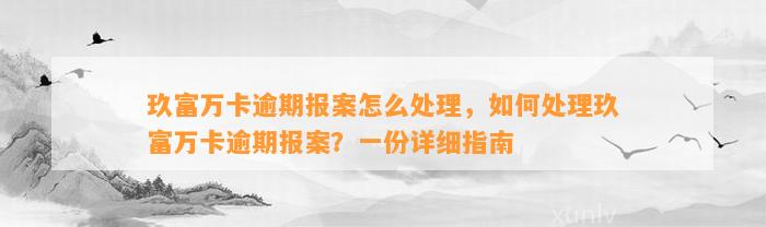 玖富万卡逾期报案怎么处理，如何处理玖富万卡逾期报案？一份详细指南