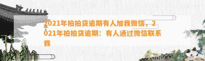 2021年拍拍贷逾期有人加我微信，2021年拍拍贷逾期：有人通过微信联系我