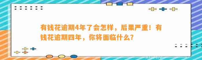 有钱花逾期4年了会怎样，后果严重！有钱花逾期四年，你将面临什么？