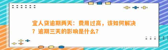 宜人贷逾期两天：费用过高，该如何解决？逾期三天的影响是什么？