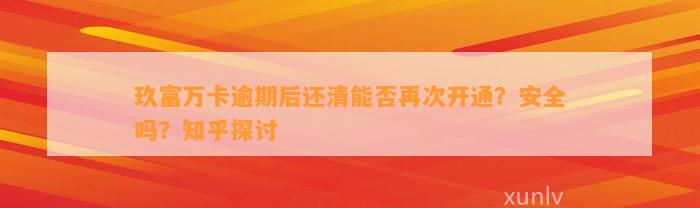 玖富万卡逾期后还清能否再次开通？安全吗？知乎探讨