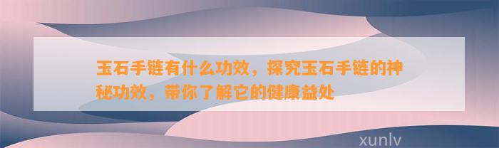 玉石手链有什么功效，探究玉石手链的神秘功效，带你熟悉它的健康益处