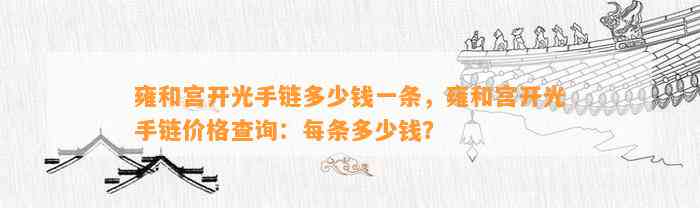 雍和宫开光手链多少钱一条，雍和宫开光手链价格查询：每条多少钱？