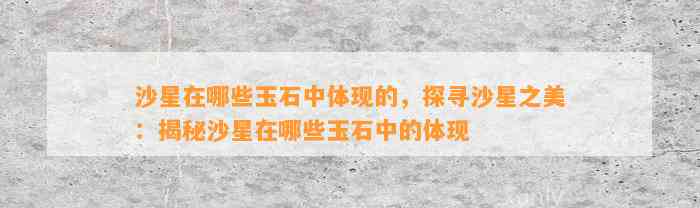 沙星在哪些玉石中体现的，探寻沙星之美：揭秘沙星在哪些玉石中的体现