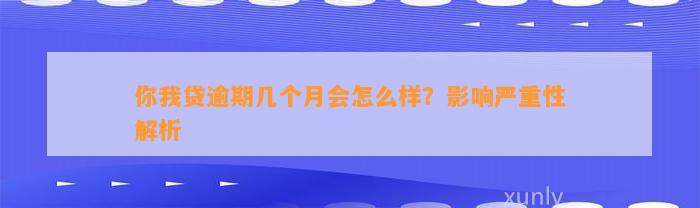 你我贷逾期几个月会怎么样？影响严重性解析