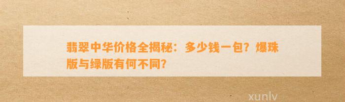 翡翠中华价格全揭秘：多少钱一包？爆珠版与绿版有何不同？