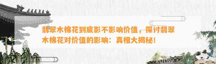 翡翠木棉花到底影不作用价值，探讨翡翠木棉花对价值的作用：真相大揭秘！