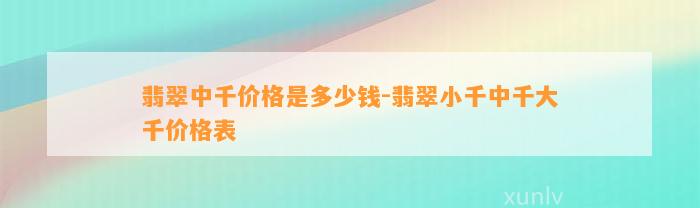 翡翠中千价格是多少钱-翡翠小千中千大千价格表