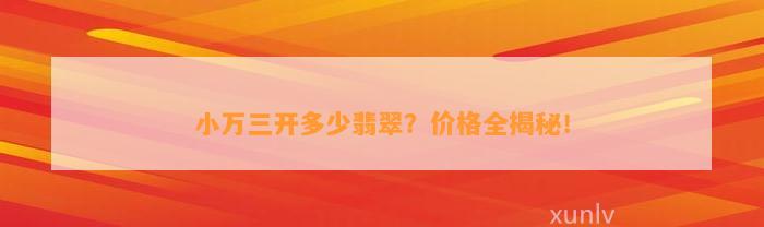 小万三开多少翡翠？价格全揭秘！