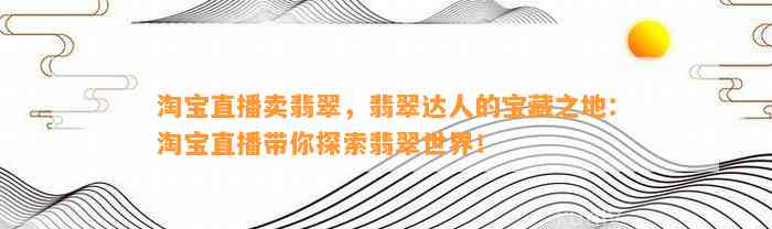 淘宝直播卖翡翠，翡翠达人的宝藏之地：淘宝直播带你探索翡翠世界！