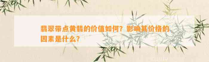 翡翠带点黄翡的价值怎样？作用其价格的因素是什么？