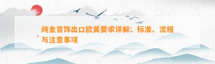 纯金首饰出口欧美请求详解：标准、流程与留意事项