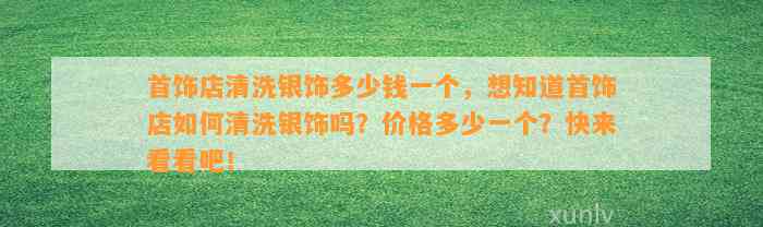 首饰店清洗银饰多少钱一个，想知道首饰店怎样清洗银饰吗？价格多少一个？快来看看吧！