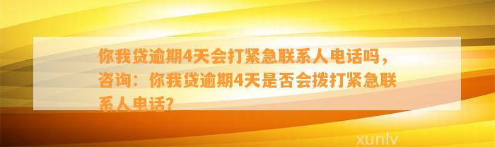 你我贷逾期4天会打紧急联系人电话吗，咨询：你我贷逾期4天是否会拨打紧急联系人电话？