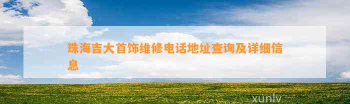 珠海吉大首饰维修电话地址查询及详细信息