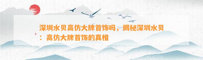 深圳水贝高仿大牌首饰吗，揭秘深圳水贝：高仿大牌首饰的真相