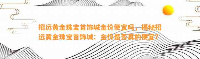 招远黄金珠宝首饰城金价便宜吗，揭秘招远黄金珠宝首饰城：金价是不是真的便宜？