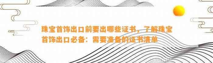 珠宝首饰出口前要出哪些证书，熟悉珠宝首饰出口必备：需要准备的证书清单