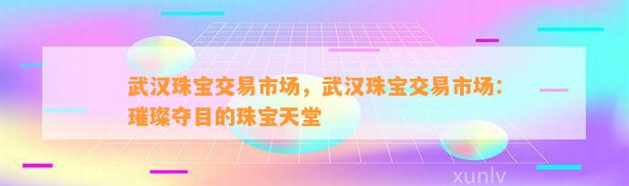 武汉珠宝交易市场，武汉珠宝交易市场：璀璨夺目的珠宝天堂