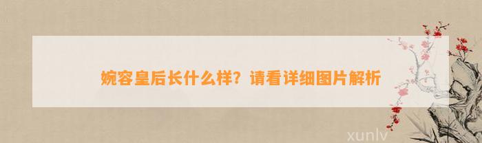 婉容皇后长什么样？请看详细图片解析