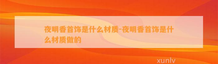 夜明香首饰是什么材质-夜明香首饰是什么材质做的