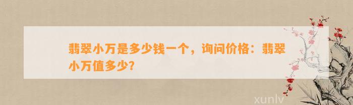 翡翠小万是多少钱一个，询问价格：翡翠小万值多少？