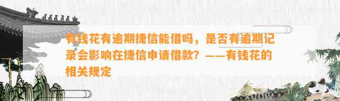 有钱花有逾期捷信能借吗，是否有逾期记录会影响在捷信申请借款？——有钱花的相关规定