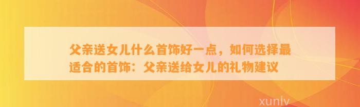 父亲送女儿什么首饰好一点，怎样选择最适合的首饰：父亲送给女儿的礼物建议