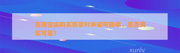 在珠宝店购买翡翠时承诺可回收，是不是真实可靠？