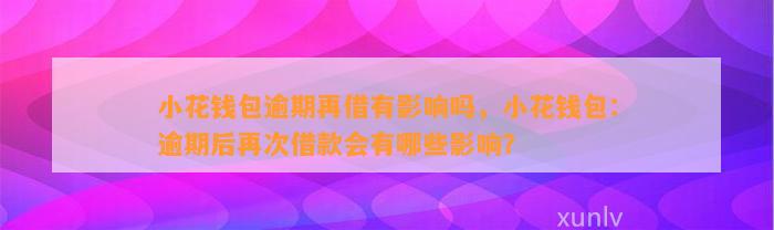 小花钱包逾期再借有影响吗，小花钱包：逾期后再次借款会有哪些影响？