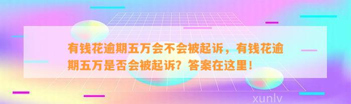 有钱花逾期五万会不会被起诉，有钱花逾期五万是否会被起诉？答案在这里！