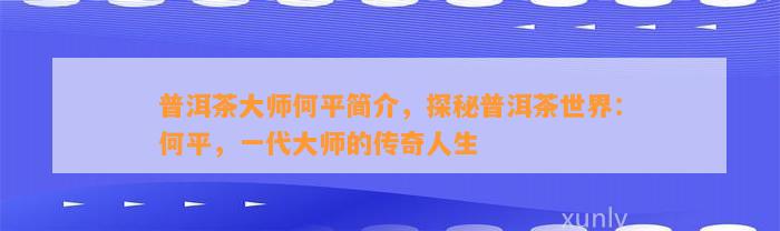 普洱茶大师何平简介，探秘普洱茶世界：何平，一代大师的传奇人生