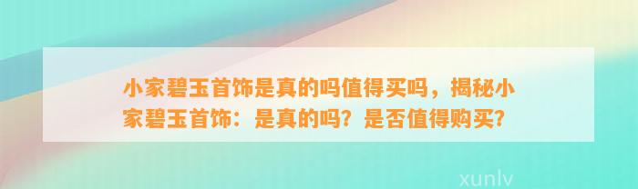 小家碧玉首饰是真的吗值得买吗，揭秘小家碧玉首饰：是真的吗？是不是值得购买？