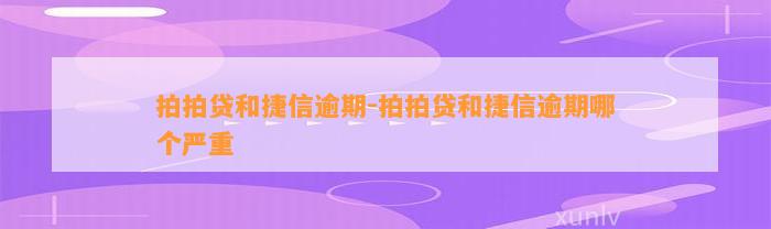 拍拍贷和捷信逾期-拍拍贷和捷信逾期哪个严重