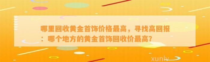 哪里回收黄金首饰价格最高，寻找高回报：哪个地方的黄金首饰回收价最高？