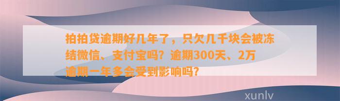 拍拍贷逾期好几年了，只欠几千块会被冻结微信、支付宝吗？逾期300天、2万逾期一年多会受到影响吗？