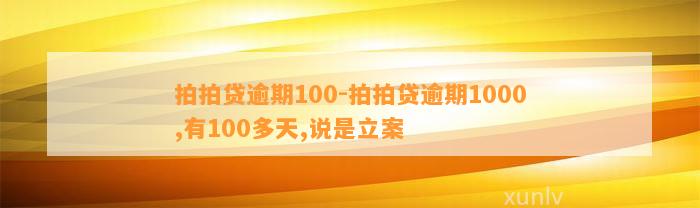 拍拍贷逾期100-拍拍贷逾期1000,有100多天,说是立案