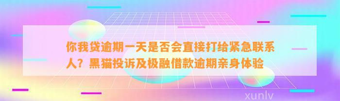 你我贷逾期一天是否会直接打给紧急联系人？黑猫投诉及极融借款逾期亲身体验