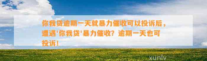 你我贷逾期一天就暴力催收可以投诉后，遭遇'你我贷'暴力催收？逾期一天也可投诉！