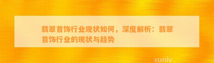 翡翠首饰行业现状怎样，深度解析：翡翠首饰行业的现状与趋势