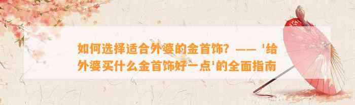 怎样选择适合外婆的金首饰？—— '给外婆买什么金首饰好一点'的全面指南