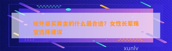 给外婆买黄金的什么最合适？女性长辈珠宝选择建议