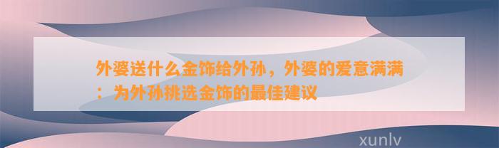 外婆送什么金饰给外孙，外婆的爱意满满：为外孙挑选金饰的最佳建议