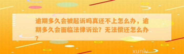 逾期多久会被起诉吗真还不上怎么办，逾期多久会面临法律诉讼？无法偿还怎么办？