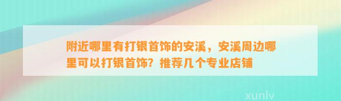 附近哪里有打银首饰的安溪，安溪周边哪里可以打银首饰？推荐几个专业店铺