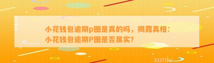 小花钱包逾期p图是真的吗，揭露真相：小花钱包逾期P图是否属实？