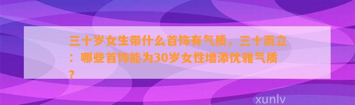 三十岁女生带什么首饰有气质，三十而立：哪些首饰能为30岁女性增添优雅气质？