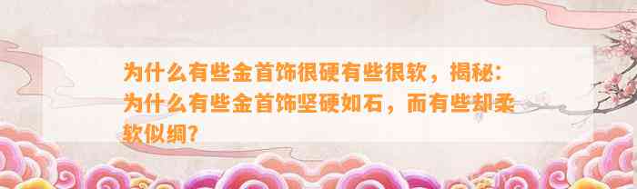 为什么有些金首饰很硬有些很软，揭秘：为什么有些金首饰坚硬如石，而有些却柔软似绸？