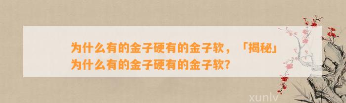 为什么有的金子硬有的金子软，「揭秘」为什么有的金子硬有的金子软？